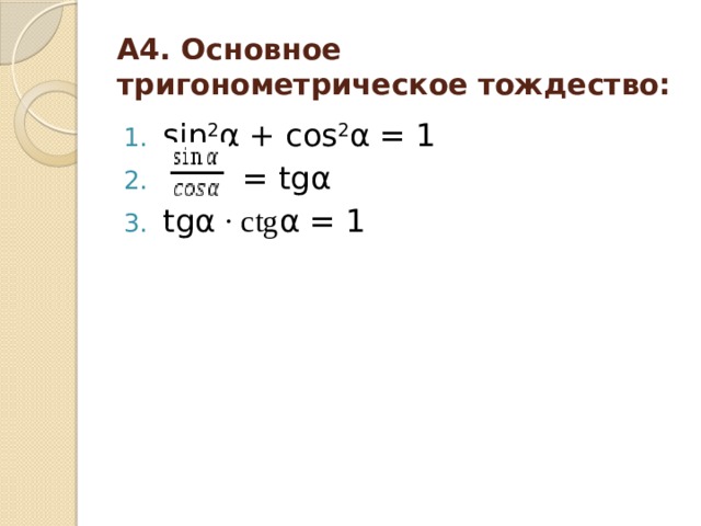 А4. Основное тригонометрическое тождество: sin 2 α + cos 2 α = 1   = tgα tgα ∙ ctg α = 1 