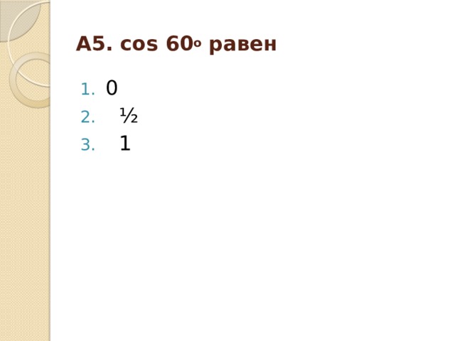 А5. cos 60 o  равен 0  ½  1 