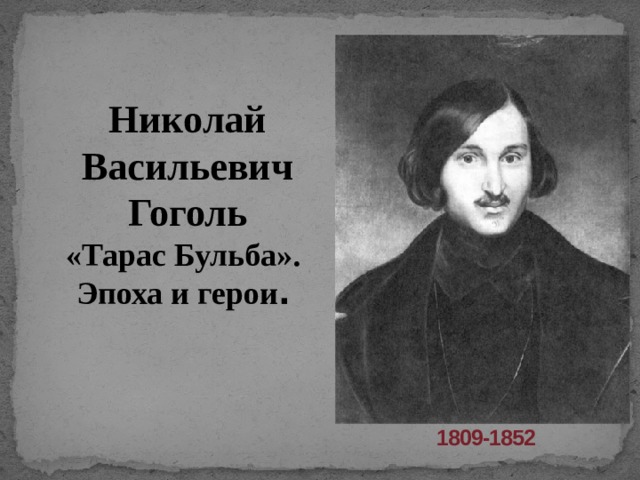 Николай Васильевич  Гоголь «Тарас Бульба». Эпоха и герои .  1809-1852   