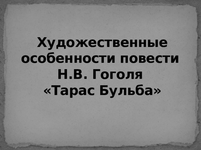 Художественные особенности повести  Н.В. Гоголя  «Тарас Бульба» 