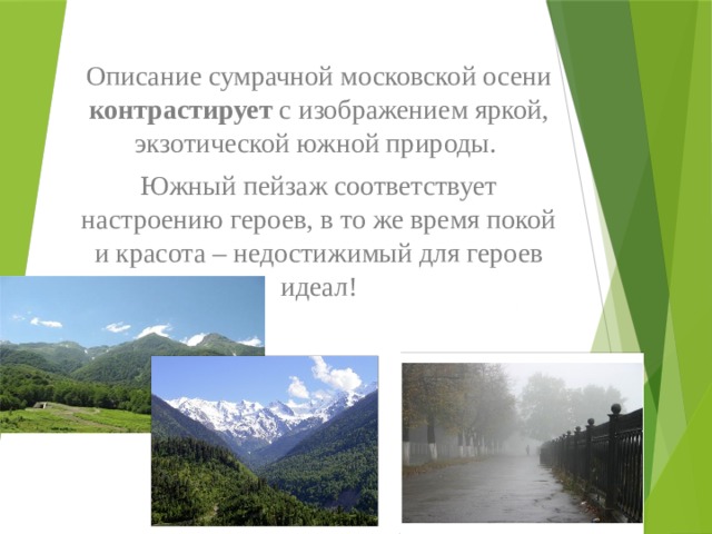 Описание сумрачной московской осени контрастирует с изображением яркой, экзотической южной природы. Южный пейзаж соответствует настроению героев, в то же время покой и красота – недостижимый для героев идеал! 