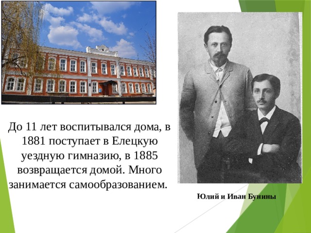 До 11 лет воспитывался дома, в 1881 поступает в Елецкую уездную гимназию, в 1885 возвращается домой. Много занимается самообразованием. Юлий и Иван Бунины 