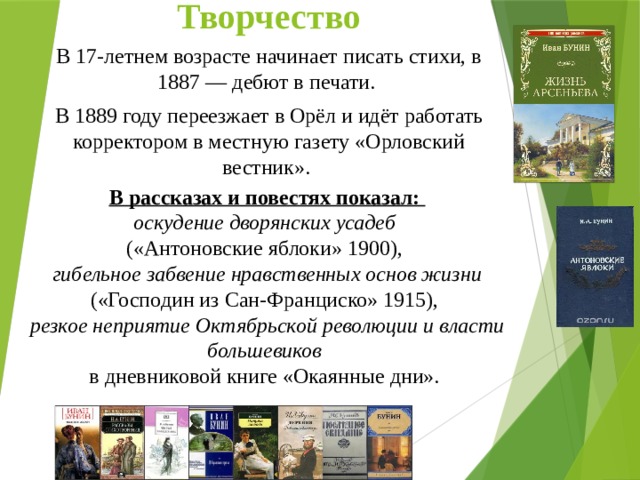 Творчество В 17-летнем возрасте начинает писать стихи, в 1887 — дебют в печати. В 1889 году переезжает в Орёл и идёт работать корректором в местную газету «Орловский вестник». В рассказах и повестях показал: оскудение дворянских усадеб («Антоновские яблоки» 1900), гибельное забвение нравственных основ жизни («Господин из Сан-Франциско» 1915), резкое неприятие Октябрьской революции и власти большевиков  в дневниковой книге «Окаянные дни». 