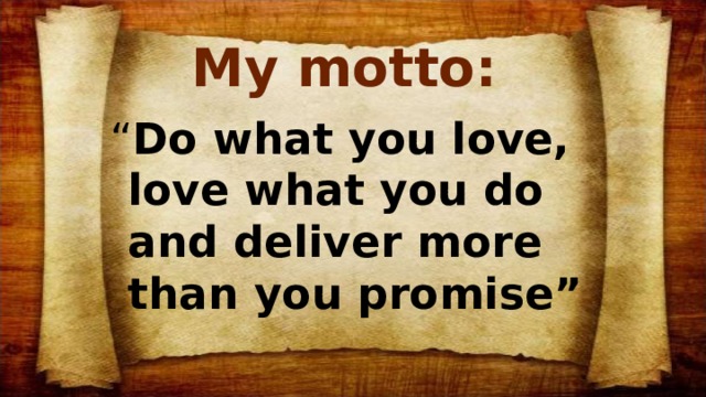 My motto: “ Do what you love, love what you do and deliver more than you promise”  ~ Harvey McKay 