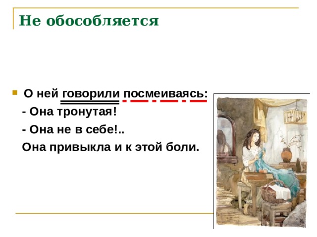 Не обособляется О ней говорили посмеиваясь:  - Она тронутая!  - Она не в себе!..  Она привыкла и к этой боли. 