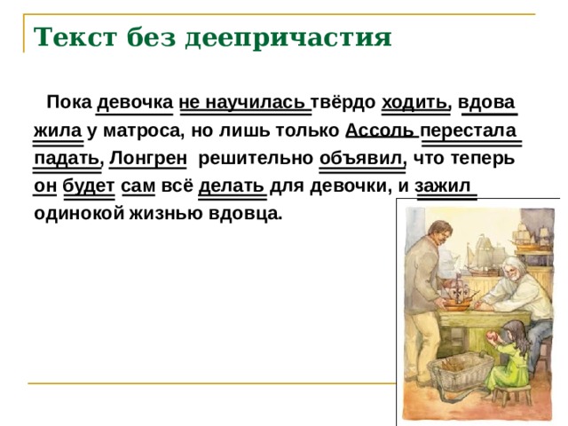 Текст без деепричастия  Пока девочка не научилась твёрдо ходить, вдова жила у матроса, но лишь только Ассоль перестала падать, Лонгрен решительно объявил,  что теперь он будет сам всё делать для девочки, и зажил одинокой жизнью вдовца. 