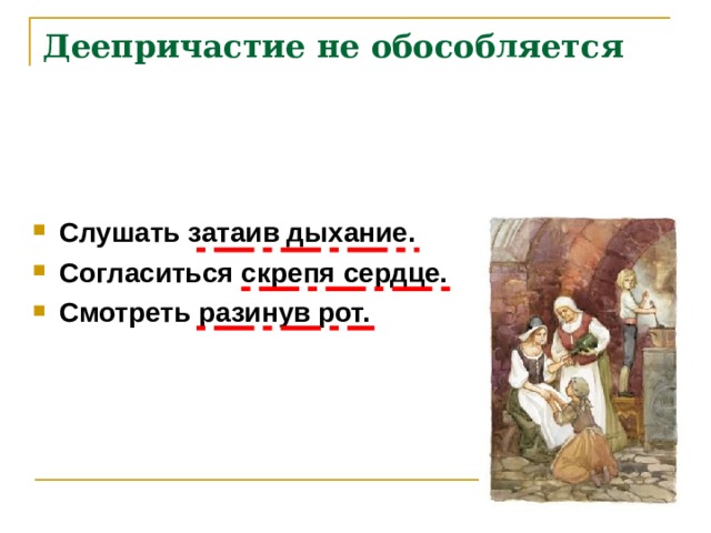 Деепричастие не обособляется Слушать затаив дыхание. Согласиться скрепя сердце. Смотреть разинув рот.    