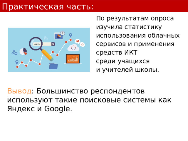 Практическая часть: По результатам опроса изучила статистику иcпользования облачных сервисов и применения средств ИКТ  среди учащихся  и учителей школы. Вывод : Большинство респондентов используют такие поисковые системы как Яндекс и Google. 