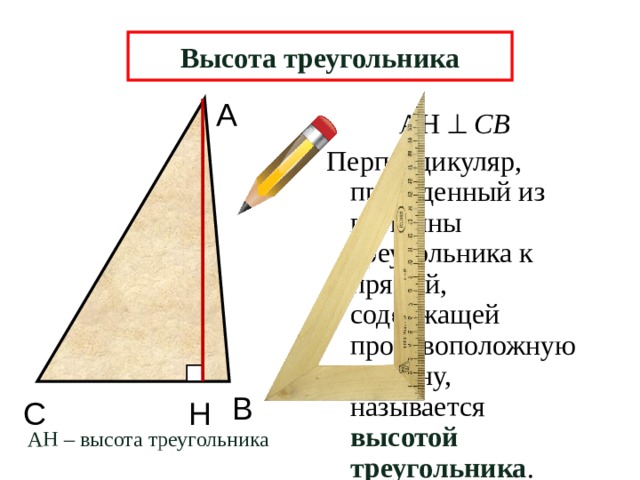 Высота треугольника А АН   СВ Перпендикуляр, проведенный из вершины треугольника к прямой, содержащей противоположную сторону, называется высотой треугольника . В Н С АН – высота треугольника 6 