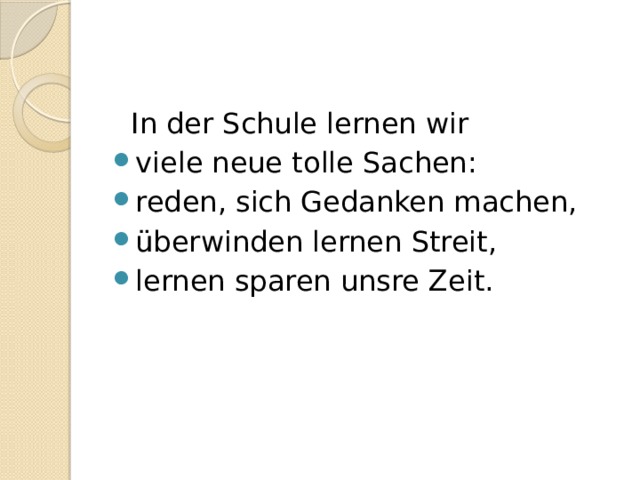  In der Schule lernen wir viele neue tolle Sachen: reden, sich Gedanken machen, überwinden lernen Streit, lernen sparen unsre Zeit. 