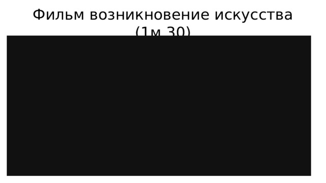 Фильм возникновение искусства (1м 30) 
