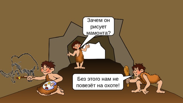 Зачем он рисует мамонта? Без этого нам не повезёт на охоте! 