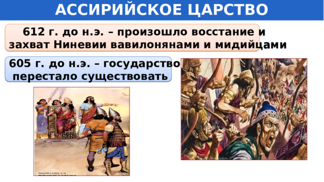 АССИРИЙСКОЕ ЦАРСТВО 612 г. до н.э. – произошло восстание и захват Ниневии вавилонянами и мидийцами 605 г. до н.э. – государство  перестало существовать 