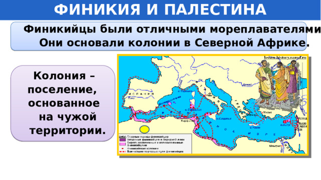 ФИНИКИЯ И ПАЛЕСТИНА Финикийцы были отличными мореплавателями. Они основали колонии в Северной Африке. Колония – поселение, основанное  на чужой  территории. 