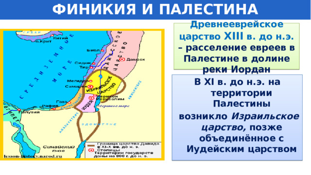 ФИНИКИЯ И ПАЛЕСТИНА Древнееврейское царство XIII в. до н.э. – расселение евреев в Палестине в долине реки Иордан В XI в. до н.э. на территории Палестины  возникло Израильское царство, позже  объединённое с Иудейским царством 