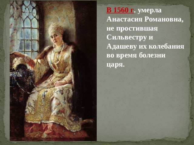 В 1560 г . умерла Анастасия Романовна, не простившая Сильвестру и Адашеву их колебания во время болезни царя. 