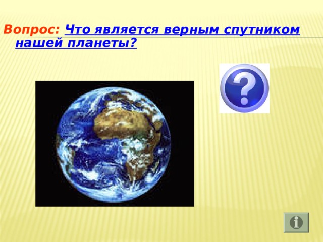 Вопрос: Что является верным спутником нашей планеты? 