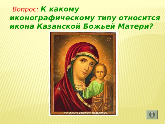  Вопрос: К какому иконографическому типу относится икона Казанской Божьей Матери? 