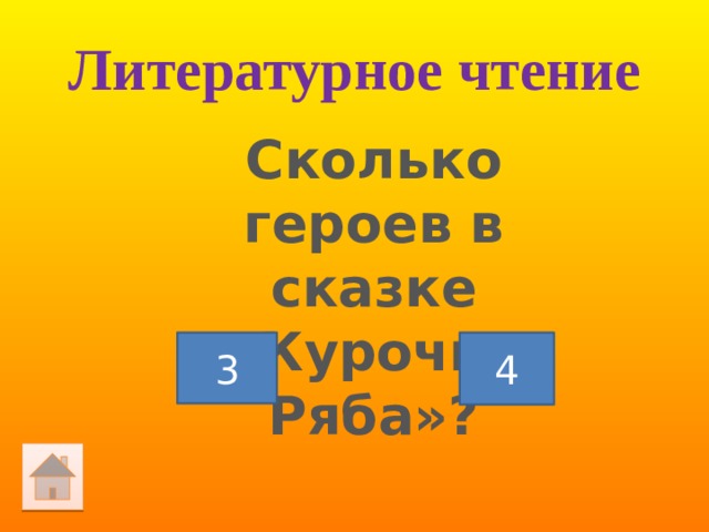 Литературное чтение Сколько героев в сказке «Курочка Ряба»? 3 4 