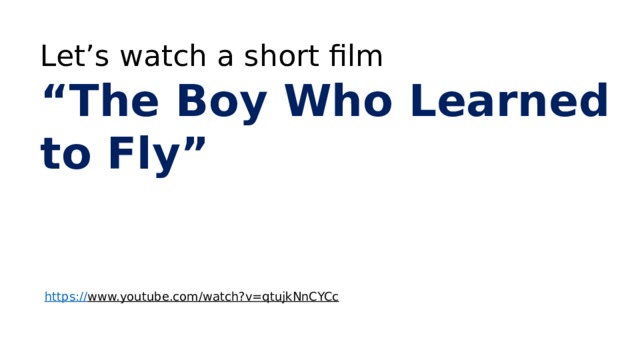 Let’s watch a short film “ The Boy Who Learned to Fly”   https:// www.youtube.com/watch?v=qtujkNnCYCc  