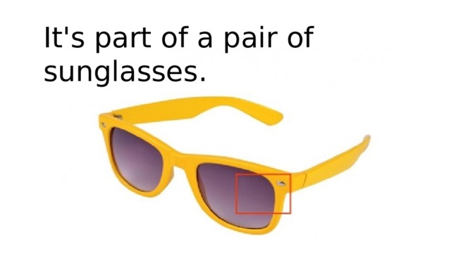 It's part of a pair of sunglasses. 