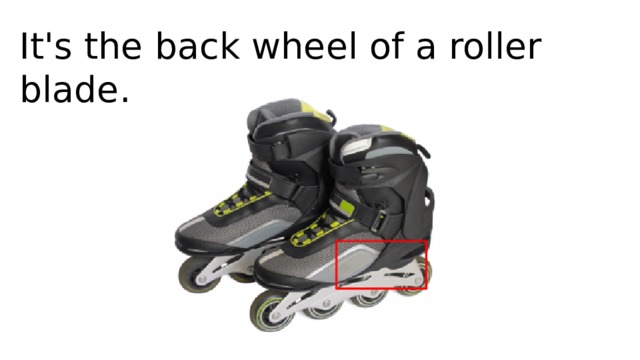 It's the back wheel of a roller blade.   