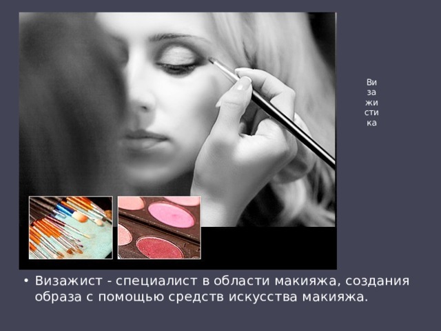 Ви  за  жи  сти  ка Визажист - специалист в области макияжа, создания образа с помощью средств искусства макияжа. 