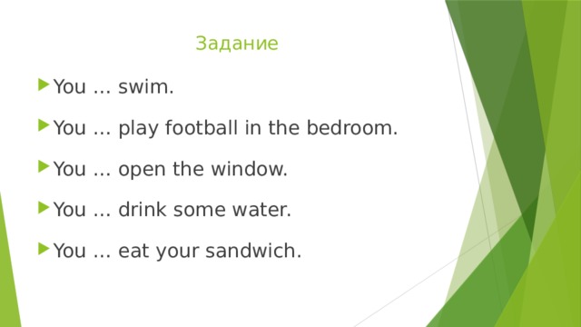 Задание   You … swim. You … play football in the bedroom. You … open the window. You … drink some water. You … eat your sandwich. 