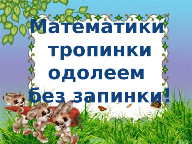 Математики тропинки одолеем без запинки!