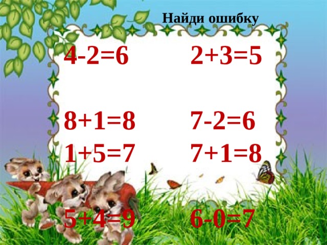 Найди ошибку 4-2=6 2+3=5 8+1=8 7-2=6 1+5=7 7+1=8 5+4=9 6-0=7