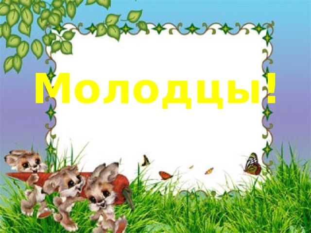 Молодцы!