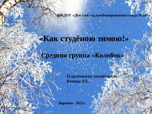 МБДОУ «Детский сад комбинированного вида №167» « Как студёною зимою! » Средняя группа «Колобок» Подготовила: воспитатель Кузина Т.Е. Воронеж 2021г. 