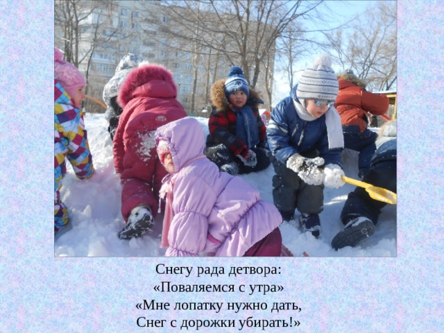 Снегу рада детвора: «Поваляемся с утра» «Мне лопатку нужно дать, Снег с дорожки убирать!» 
