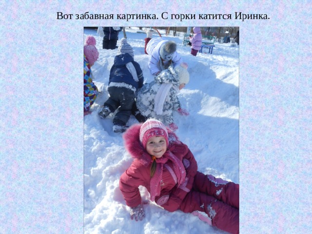 Вот забавная картинка. С горки катится Иринка. 