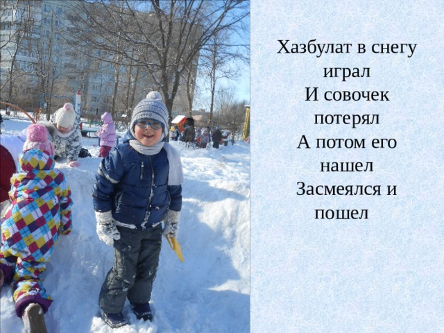Хазбулат в снегу играл И совочек потерял А потом его нашел Засмеялся и пошел 