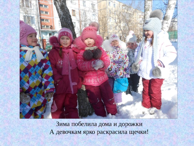 Зима побелила дома и дорожки А девочкам ярко раскрасила щечки! 