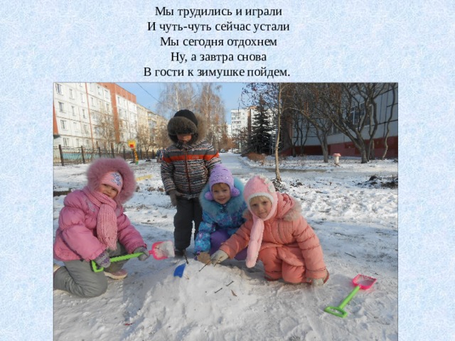 Мы трудились и играли И чуть-чуть сейчас устали Мы сегодня отдохнем Ну, а завтра снова В гости к зимушке пойдем. 