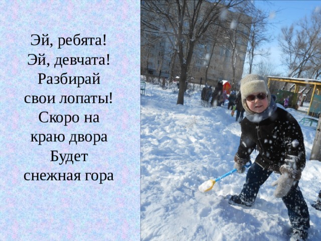 Эй, ребята! Эй, девчата! Разбирай свои лопаты! Скоро на краю двора Будет снежная гора 