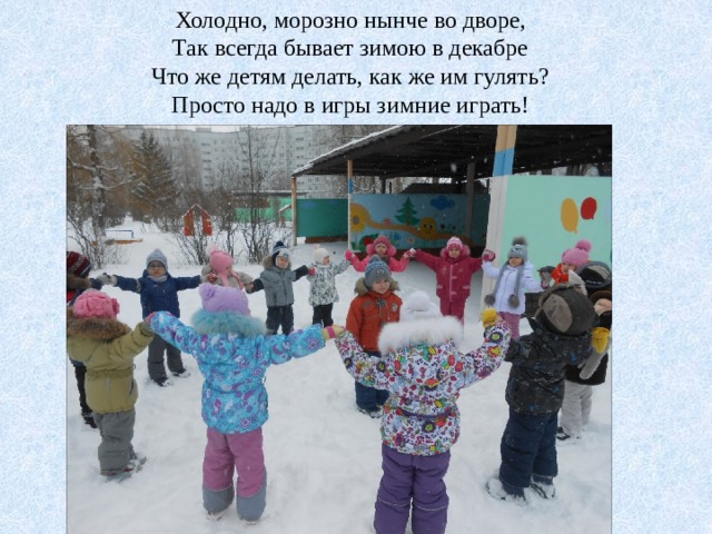 Холодно, морозно нынче во дворе, Так всегда бывает зимою в декабре Что же детям делать, как же им гулять? Просто надо в игры зимние играть! 