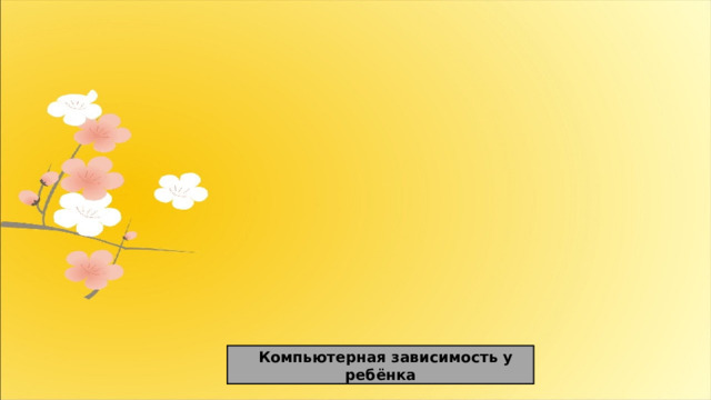  Компьютерная зависимость у ребёнка 