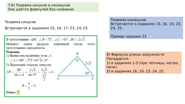7-8) Теорема синусов и косинусов Она даётся формулой без названия. Теорема косинусов Встречается в заданиях 15, 16, 19, 23, 24, 25. Пример задания 23 Теорема синусов Встречается в заданиях 15, 16, 17, 23, 24, 25 9) Формулы длины окружности Попадается: 1) в заданиях 1-5 (про теплицы, метро, печи), 2) в заданиях 16, 19, 23, 24, 25. 