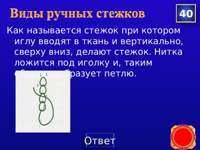 40 Как называется стежок при котором иглу вводят в ткань и вертикально, сверху вниз, делают стежок. Нитка ложится под иголку и, таким образом, образует петлю. 