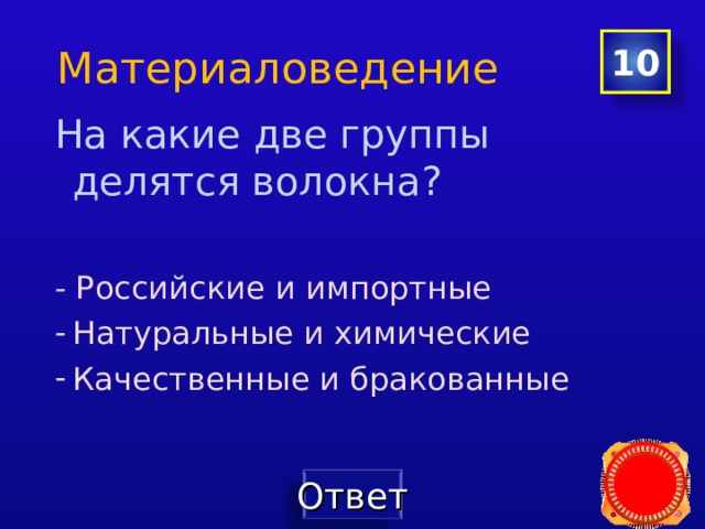 Материаловедение 10 На какие две группы делятся волокна? - Российские и импортные На какие две группы делятся волокна?  - Российские и импортные На какие две группы делятся волокна?  - Российские и импортные На какие две группы делятся волокна?  - Российские и импортные На какие две группы делятся волокна?  - Российские и импортные Натуральные и химические Качественные и бракованные Натуральные и химические Качественные и бракованные Натуральные и химические Качественные и бракованные Натуральные и химические Качественные и бракованные Натуральные и химические Качественные и бракованные 