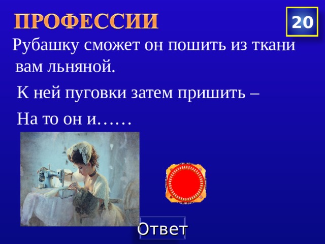 20  Рубашку сможет он пошить из ткани вам льняной.  К ней пуговки затем пришить –  На то он и…… 