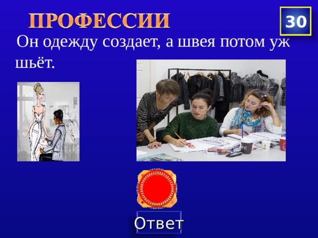 30  Он одежду создает, а швея потом уж шьёт. 