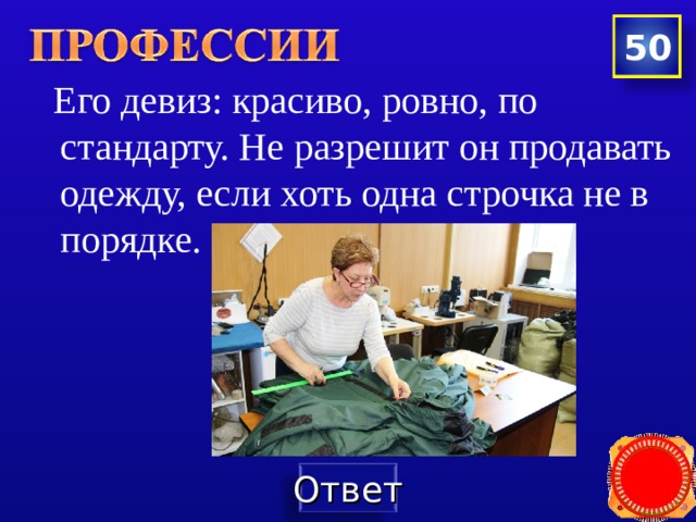 50  Его девиз: красиво, ровно, по стандарту. Не разрешит он продавать одежду, если хоть одна строчка не в порядке. 