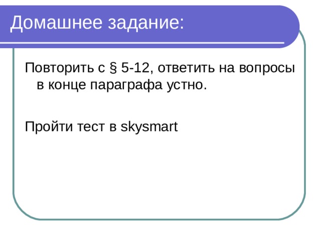 Домашнее задание: Повторить с § 5-12, ответить на вопросы в конце параграфа устно. Пройти тест в skysmart 