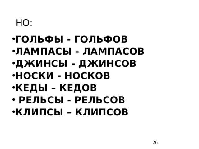 НО: ГОЛЬФЫ - ГОЛЬФОВ ЛАМПАСЫ - ЛАМПАСОВ ДЖИНСЫ - ДЖИНСОВ НОСКИ - НОСКОВ КЕДЫ – КЕДОВ РЕЛЬСЫ - РЕЛЬСОВ КЛИПСЫ – КЛИПСОВ