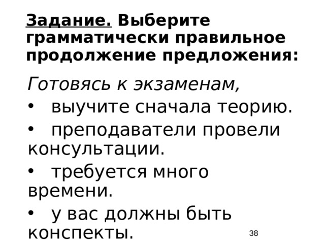 Задание. Выберите грамматически правильное продолжение предложения: Готовясь к экзаменам, выучите сначала теорию. преподаватели провели консультации. требуется много времени. у вас должны быть конспекты.