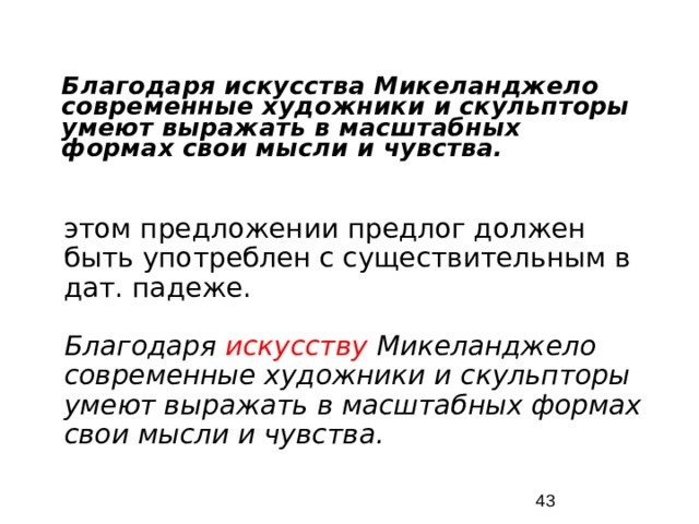 Благодаря искусства Микеланджело современные художники и скульпторы умеют выражать в масштабных формах свои мысли и чувства. этом предложении предлог должен быть употреблен с существительным в дат. падеже. Благодаря искусству Микеланджело современные художники и скульпторы умеют выражать в масштабных формах свои мысли и чувства.